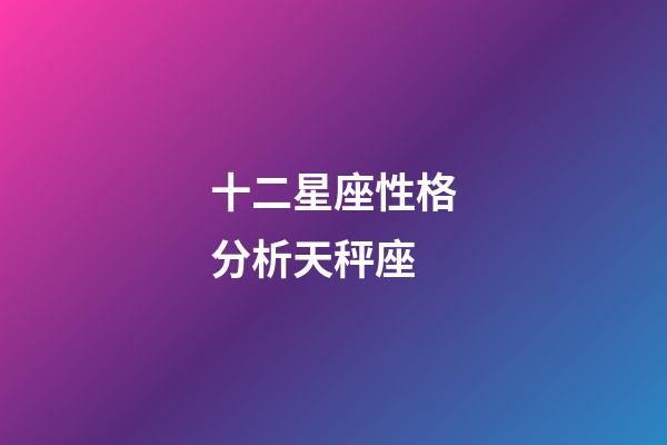 十二星座性格分析天秤座-第1张-星座运势-玄机派