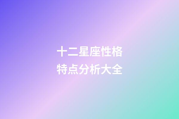 十二星座性格特点分析大全-第1张-星座运势-玄机派