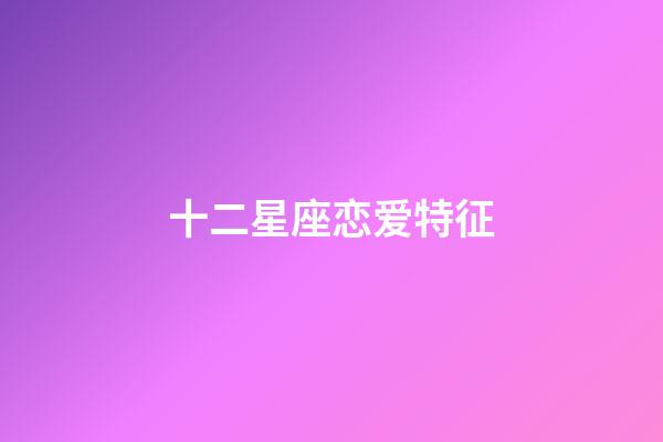 十二星座恋爱特征-第1张-星座运势-玄机派