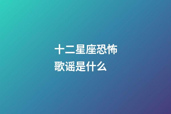 十二星座恐怖歌谣是什么-第1张-星座运势-玄机派