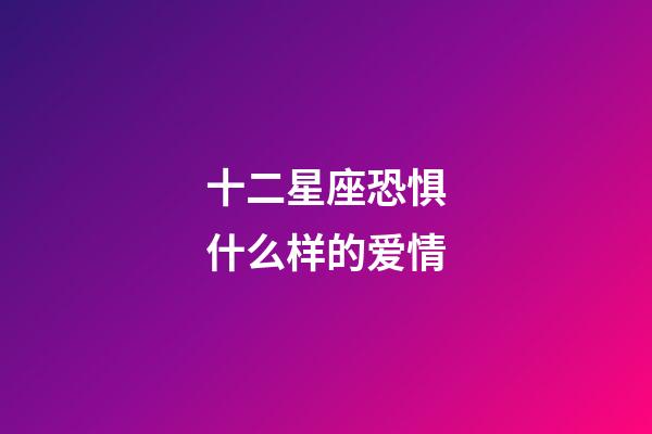 十二星座恐惧什么样的爱情-第1张-星座运势-玄机派