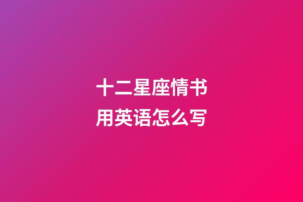 十二星座情书用英语怎么写-第1张-星座运势-玄机派