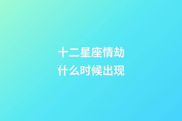十二星座情劫什么时候出现-第1张-星座运势-玄机派
