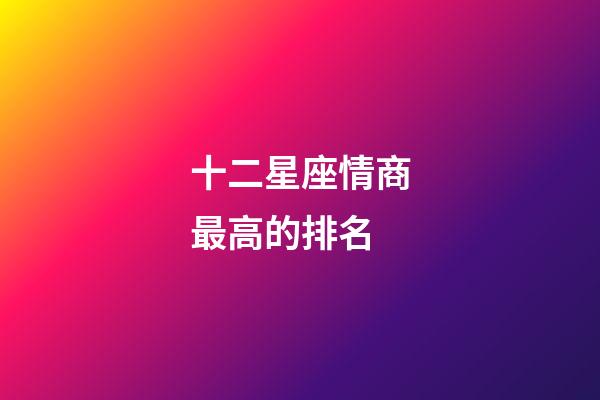 十二星座情商最高的排名-第1张-星座运势-玄机派