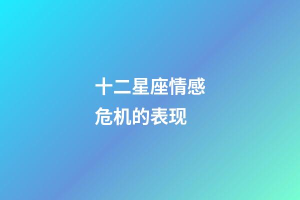 十二星座情感危机的表现-第1张-星座运势-玄机派