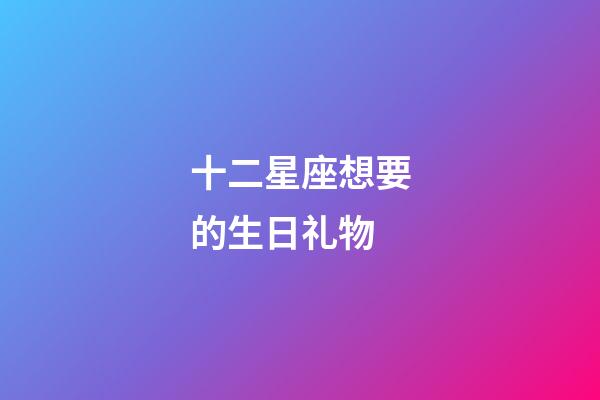 十二星座想要的生日礼物-第1张-星座运势-玄机派