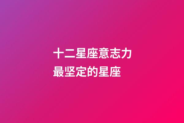 十二星座意志力最坚定的星座-第1张-星座运势-玄机派