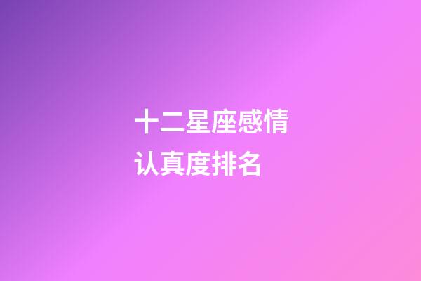 十二星座感情认真度排名-第1张-星座运势-玄机派