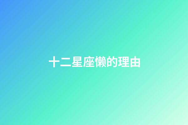 十二星座懒的理由-第1张-星座运势-玄机派