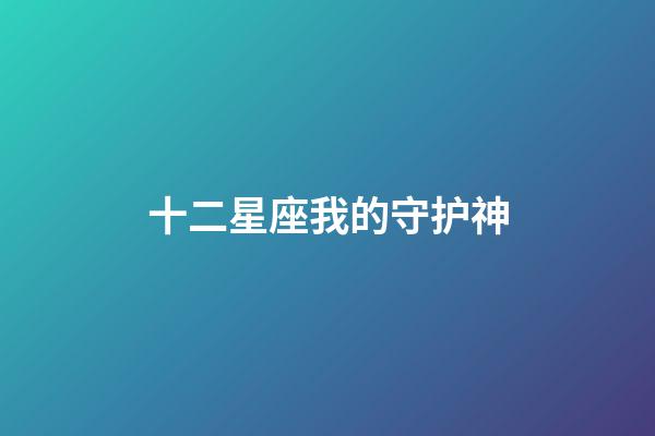 十二星座我的守护神-第1张-星座运势-玄机派