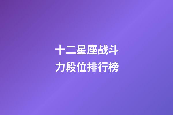 十二星座战斗力段位排行榜-第1张-星座运势-玄机派