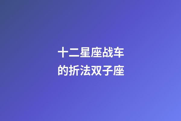 十二星座战车的折法双子座-第1张-星座运势-玄机派
