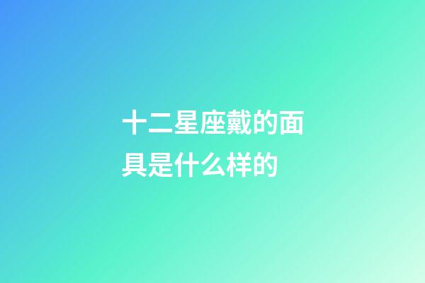 十二星座戴的面具是什么样的-第1张-星座运势-玄机派