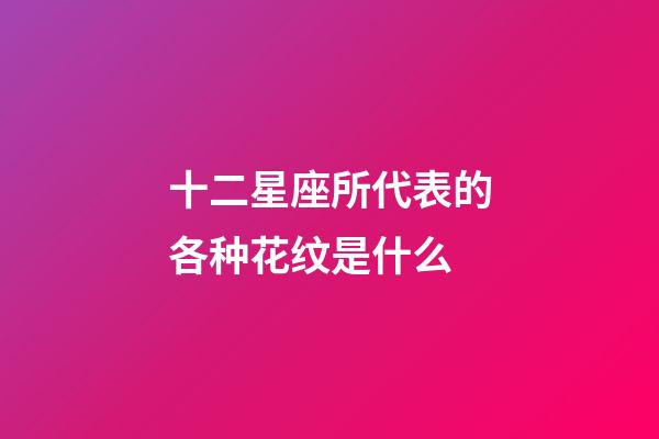 十二星座所代表的各种花纹是什么