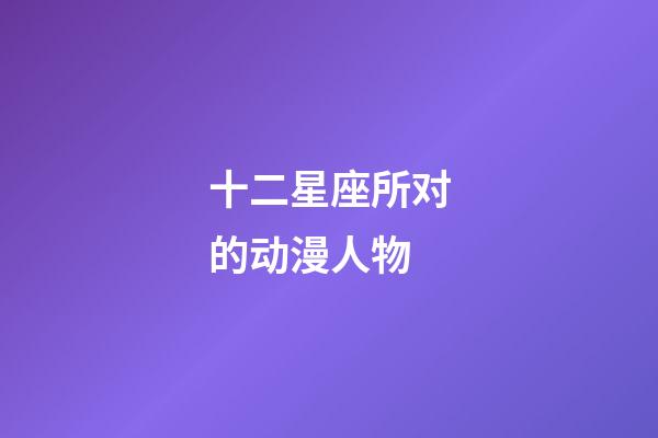 十二星座所对的动漫人物