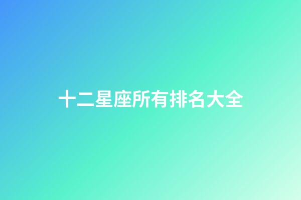 十二星座所有排名大全（谁是12星座老大）-第1张-星座运势-玄机派