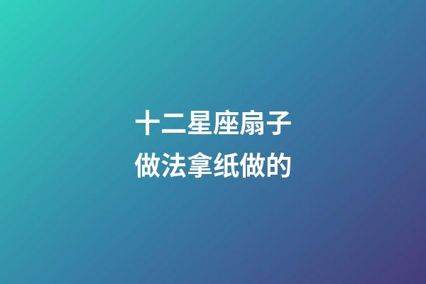 十二星座扇子做法拿纸做的-第1张-星座运势-玄机派
