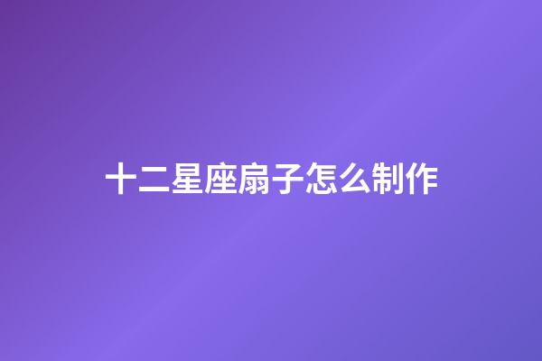 十二星座扇子怎么制作-第1张-星座运势-玄机派