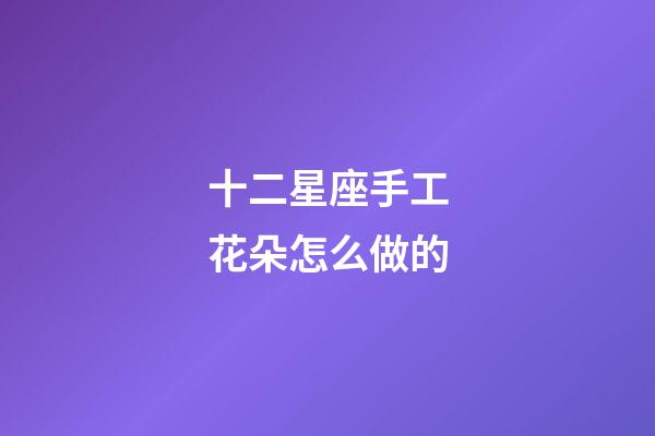 十二星座手工花朵怎么做的-第1张-星座运势-玄机派