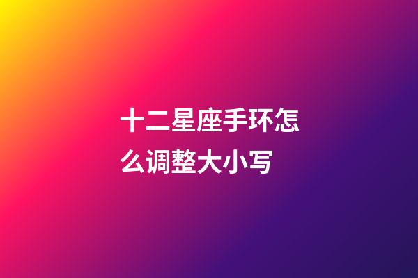 十二星座手环怎么调整大小写