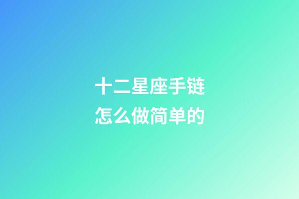 十二星座手链怎么做简单的-第1张-星座运势-玄机派