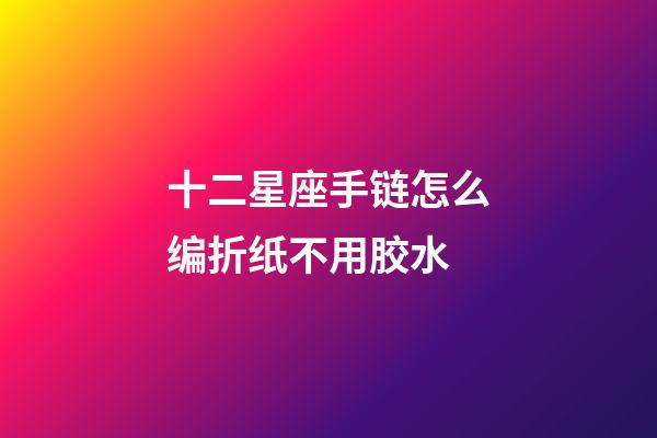 十二星座手链怎么编折纸不用胶水-第1张-星座运势-玄机派