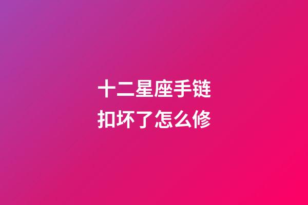 十二星座手链扣坏了怎么修-第1张-星座运势-玄机派