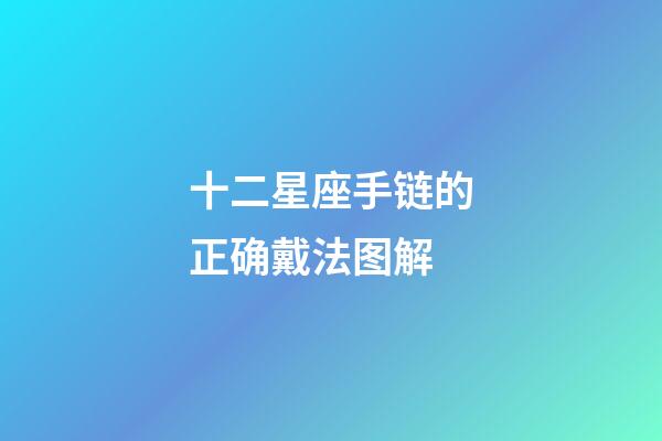 十二星座手链的正确戴法图解-第1张-星座运势-玄机派