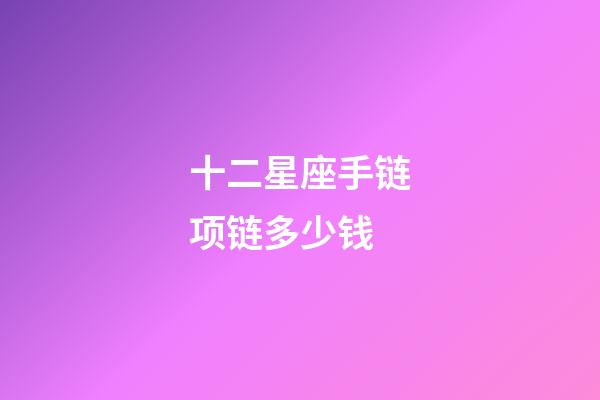 十二星座手链项链多少钱-第1张-星座运势-玄机派