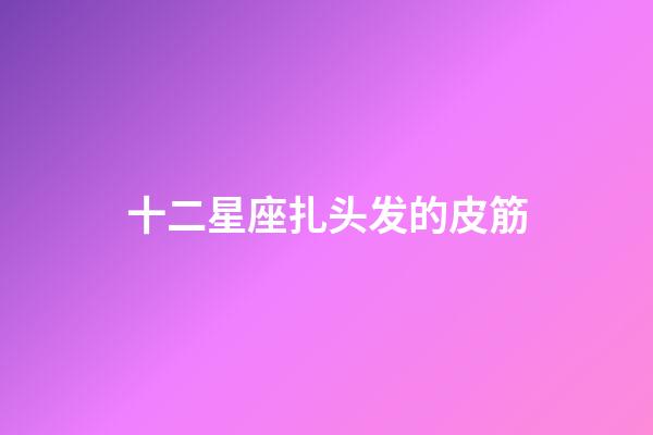 十二星座扎头发的皮筋-第1张-星座运势-玄机派