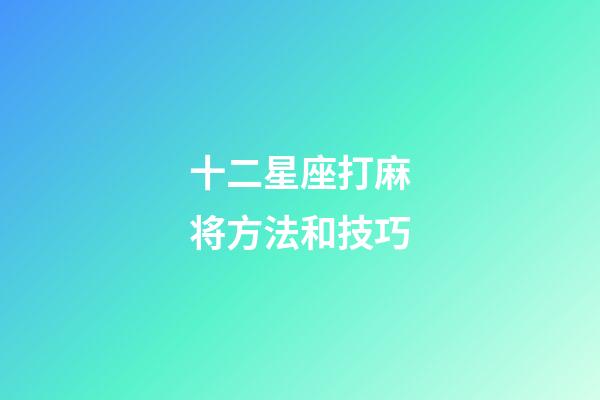 十二星座打麻将方法和技巧-第1张-星座运势-玄机派