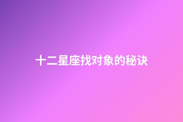 十二星座找对象的秘诀