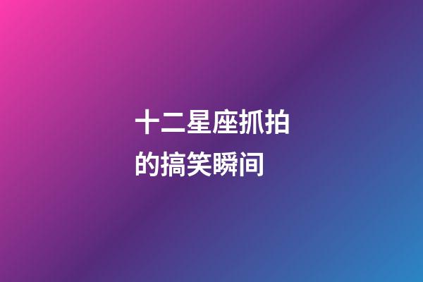 十二星座抓拍的搞笑瞬间-第1张-星座运势-玄机派