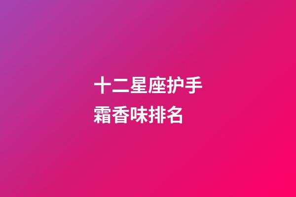 十二星座护手霜香味排名-第1张-星座运势-玄机派
