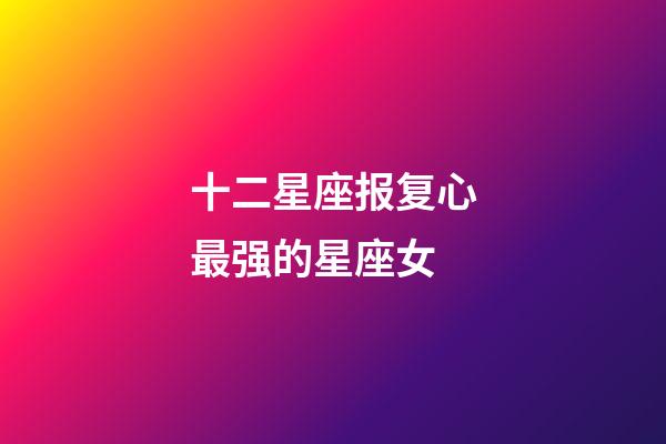 十二星座报复心最强的星座女-第1张-星座运势-玄机派