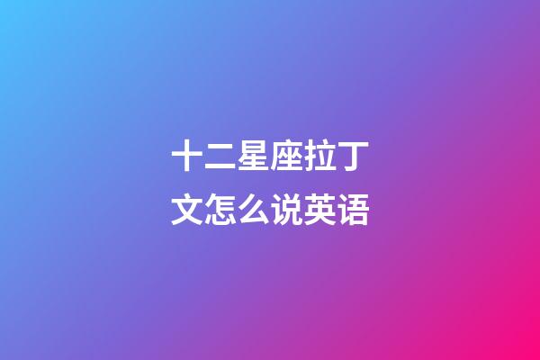 十二星座拉丁文怎么说英语-第1张-星座运势-玄机派