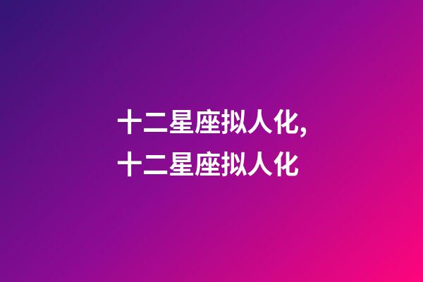 十二星座拟人化,十二星座拟人化-第1张-观点-玄机派