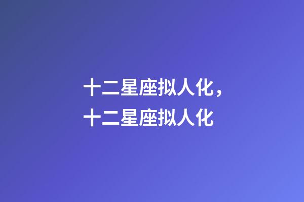 十二星座拟人化，十二星座拟人化-第1张-观点-玄机派