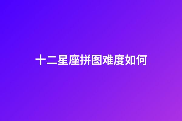 十二星座拼图难度如何-第1张-星座运势-玄机派