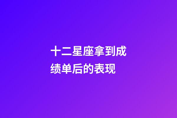 十二星座拿到成绩单后的表现-第1张-星座运势-玄机派