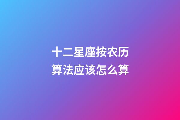 十二星座按农历算法应该怎么算