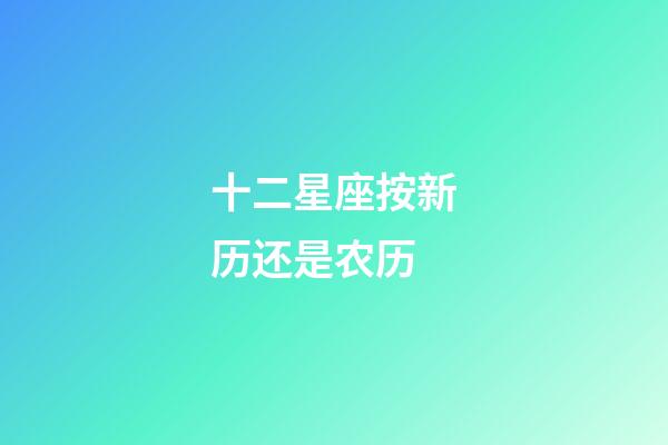 十二星座按新历还是农历-第1张-星座运势-玄机派