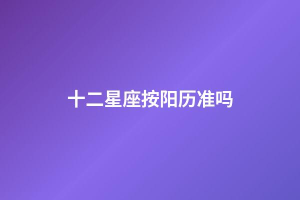 十二星座按阳历准吗-第1张-星座运势-玄机派