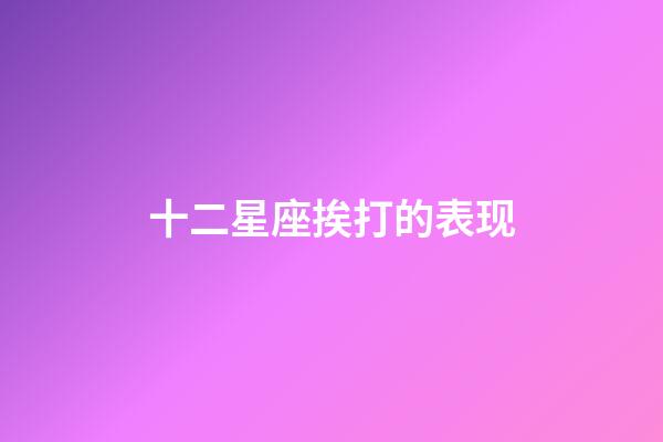 十二星座挨打的表现-第1张-星座运势-玄机派