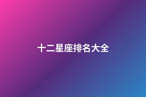 十二星座排名大全（谁是12星座老大）-第1张-星座运势-玄机派