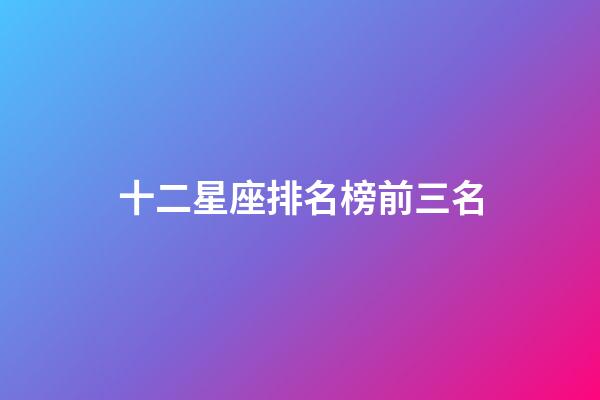十二星座排名榜前三名-第1张-星座运势-玄机派
