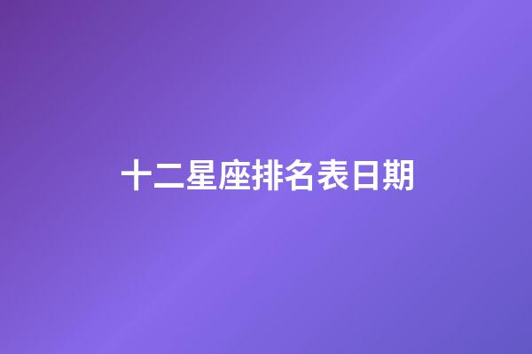 十二星座排名表日期-第1张-星座运势-玄机派