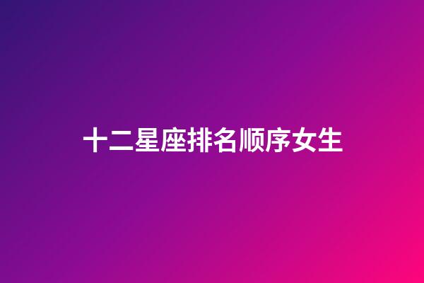 十二星座排名顺序女生-第1张-星座运势-玄机派