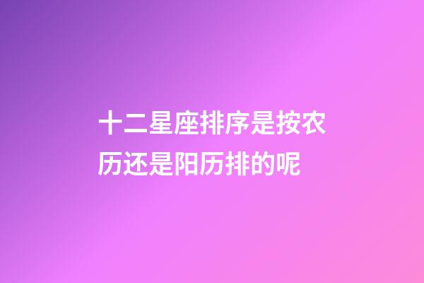 十二星座排序是按农历还是阳历排的呢-第1张-星座运势-玄机派
