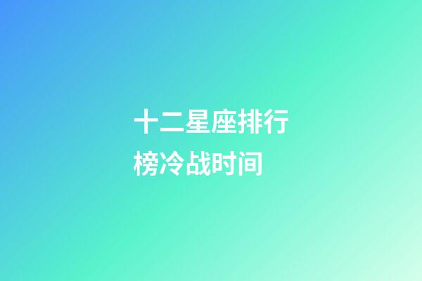 十二星座排行榜冷战时间-第1张-星座运势-玄机派